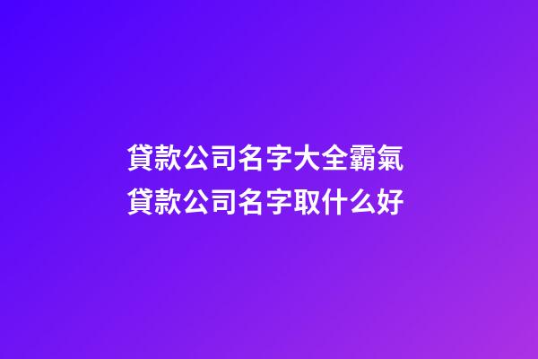 貸款公司名字大全霸氣 貸款公司名字取什么好-第1張-公司起名-玄機派